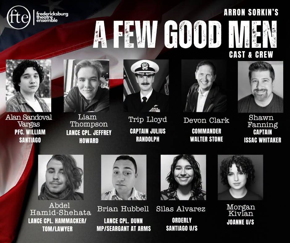 Arron Sorkin’s A Few Good Men cast and crew card: Alan Sandoval Vargas as PFC. William Santiago, Liam Thompson as Lance Cpl. Jeffrey Howard, Trip Lloyd as Captain Julius Randolph, Devon Clark as Commander Walter Stone, Shawn Fanning as Captain Issac Whitaker, Abdel Hamid-Shehata as Lance Cpl. Hammacker / Tom / Lawyer, Brian Hubbell as Lance Cpl. Dunn / MP / Seargant at Arms, Silas Alvarez as Orderly and Santiago u/s, and Morgan Kivlan as Joanne u/s.
