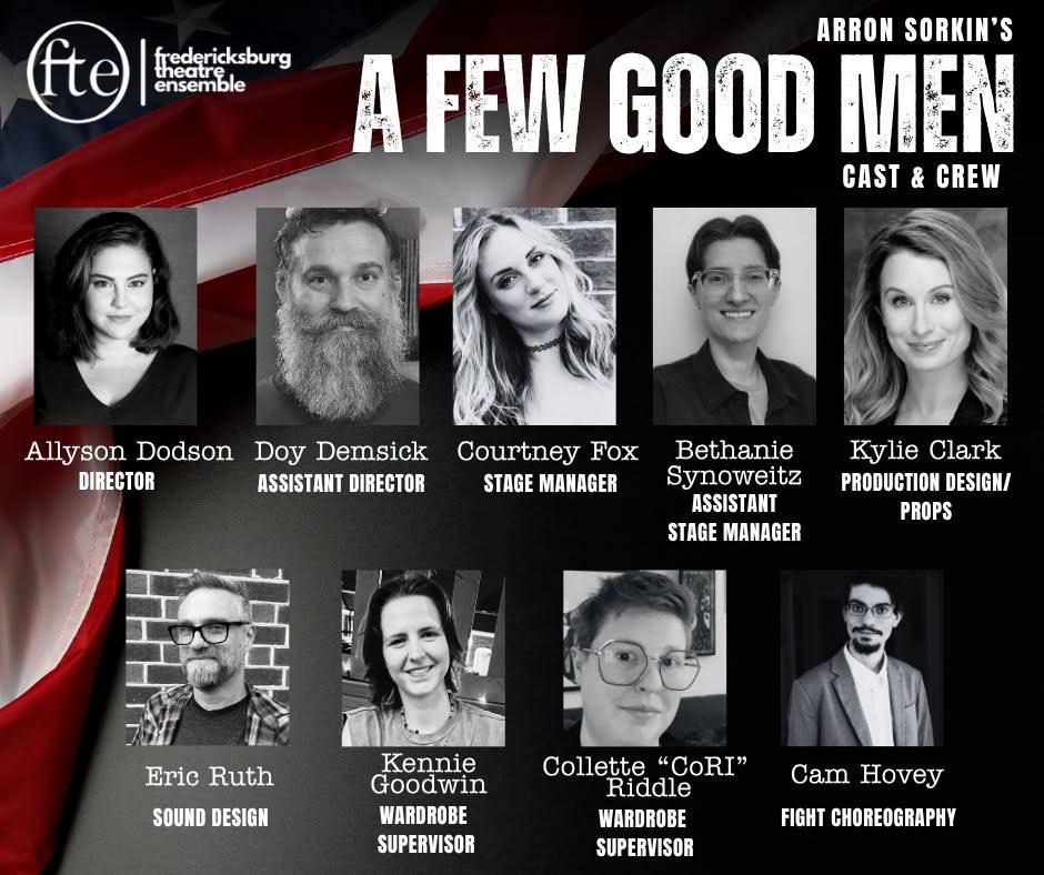 Arron Sorkin’s A Few Good Men cast and crew card: Allyson Dodson, director; Doy Demsick, assistant director; Courtney Fox, stage manager; Bethanie Synoweitz, assistant stage manager; Kylie Clark, production design and props; Eric Ruth, sound design; Kennie Goodwin, wardrobe supervisor; Collette “CoRI” Riddle, wardrobe supervisor; Cam Hovey, fight choreography.