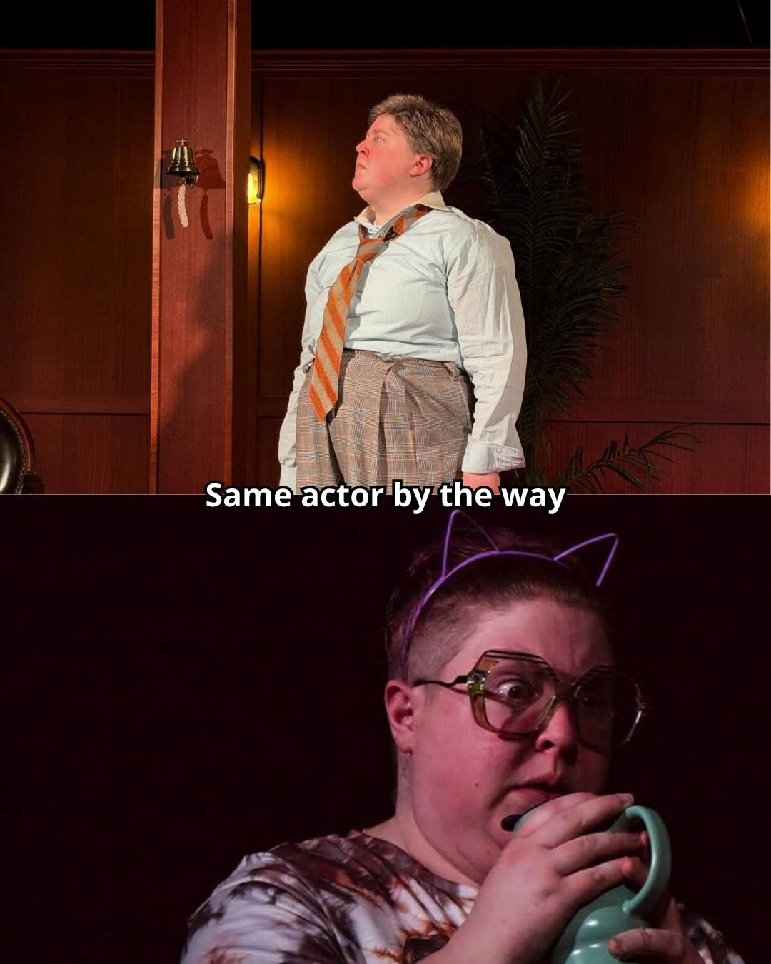 Two production photos labelled “Same actor by the way”: above, a performer in a shirt, loose tie and plaid skirt on a wood-panelled set; below, the same performer in cat-ear headband and oversized glasses, clutching a teapot.