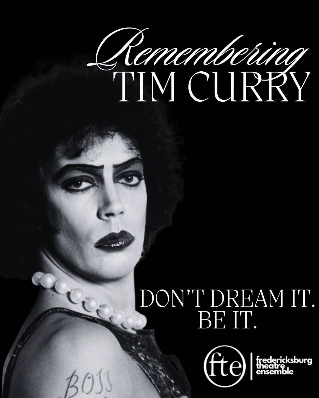 “Remembering Tim Curry”. A black-and-white photo of Tim Curry as Frank-N-Furter in pearls and heavy eye makeup, with the words “Don’t dream it. Be it.” and the Fredericksburg Theatre Ensemble logo.